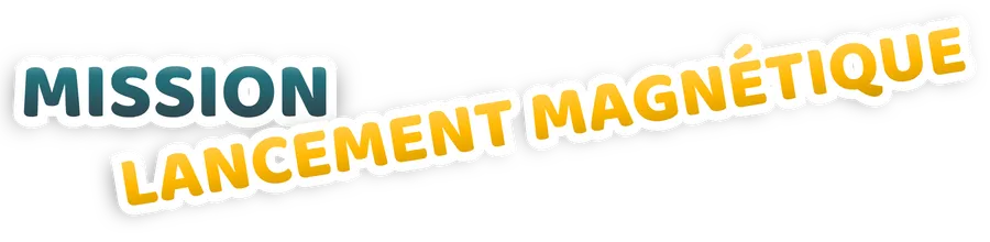 Mission Lancement Magnétique
